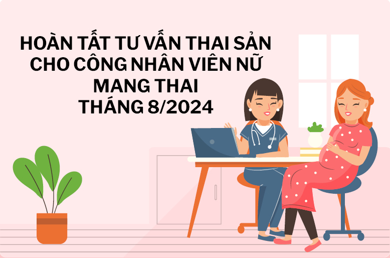 HOÀN TẤT TƯ VẤN THAI SẢN CHO CÔNG NHÂN VIÊN NỮ MANG THAI THÁNG 8/2024