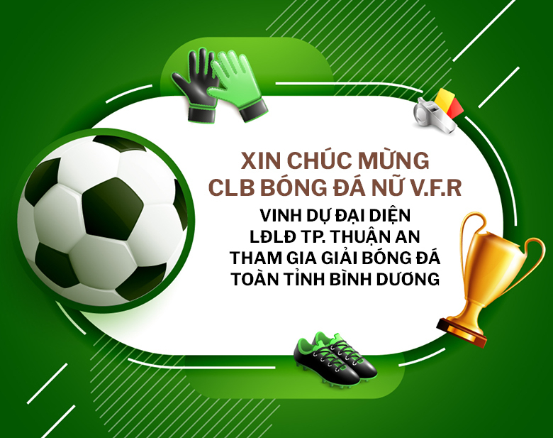 CLB BÓNG ĐÁ NỮ V.F.R VINH DỰ ĐẠI DIỆN LĐLĐ TP. THUẬN AN THAM GIA GIẢI BÓNG ĐÁ TOÀN TỈNH BÌNH DƯƠNG